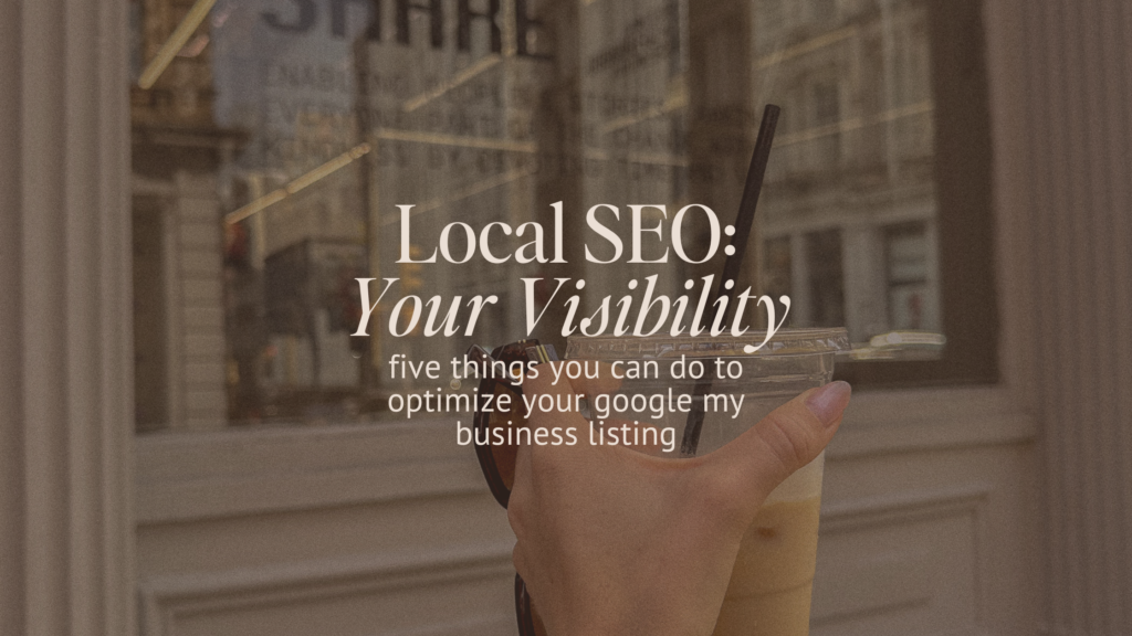 Local SEO:
Your Visibility
five things you can do to optimize your google my business listing